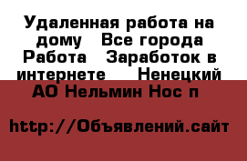 Удаленная работа на дому - Все города Работа » Заработок в интернете   . Ненецкий АО,Нельмин Нос п.